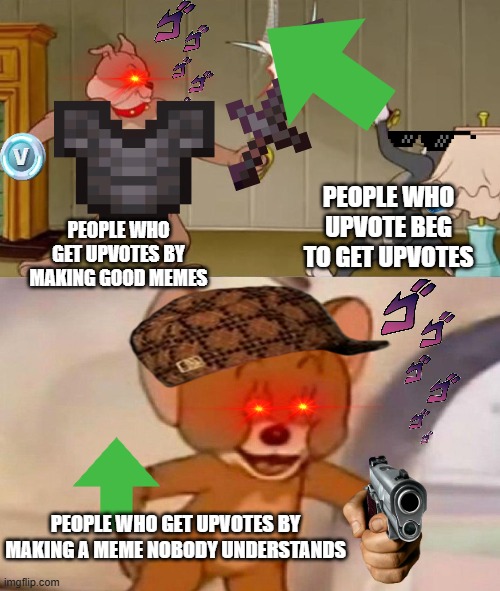nobody here absolutely nobody does this | PEOPLE WHO UPVOTE BEG TO GET UPVOTES; PEOPLE WHO GET UPVOTES BY MAKING GOOD MEMES; PEOPLE WHO GET UPVOTES BY MAKING A MEME NOBODY UNDERSTANDS | image tagged in tom and jerry swordfight,imgflip,upvotes,memes,funny memes,absurd | made w/ Imgflip meme maker