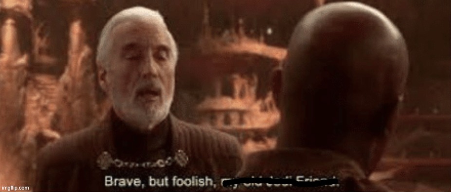 Brave but foolish my old Jedi friend | image tagged in brave but foolish my old jedi friend | made w/ Imgflip meme maker
