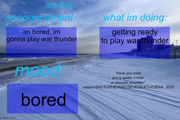 ice-fury. template | getting ready to play war thunder; im bored, im gonna play war thunder; bored | image tagged in ice-fury template | made w/ Imgflip meme maker