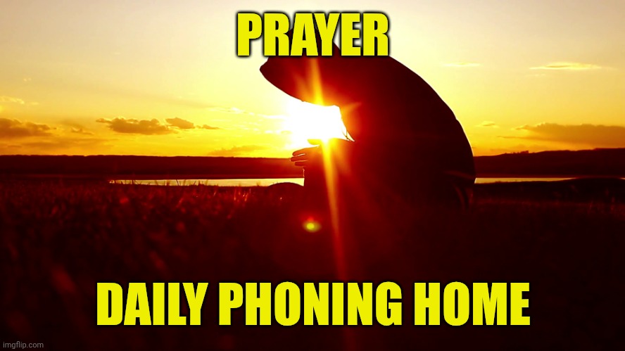 Praying man | PRAYER; DAILY PHONING HOME | image tagged in praying man | made w/ Imgflip meme maker