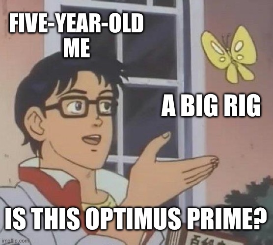 Even my parents gaslighted me into believing this | FIVE-YEAR-OLD ME; A BIG RIG; IS THIS OPTIMUS PRIME? | image tagged in memes,is this a pigeon | made w/ Imgflip meme maker