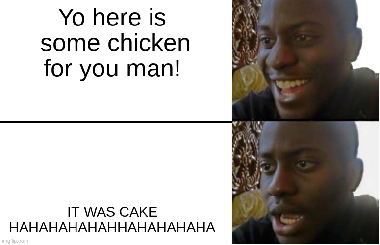Disappointed buddy >:3 | Yo here is  some chicken for you man! IT WAS CAKE HAHAHAHAHAHHAHAHAHAHA | image tagged in disappointed black guy,muh hahahahaa,foodz | made w/ Imgflip meme maker