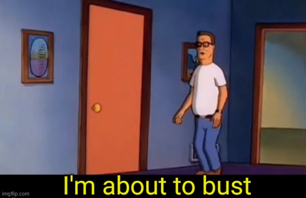 i'm about to bust. | image tagged in i'm about to bust | made w/ Imgflip meme maker