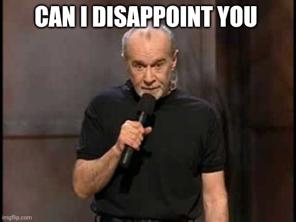 george carlin | CAN I DISAPPOINT YOU | image tagged in george carlin | made w/ Imgflip meme maker