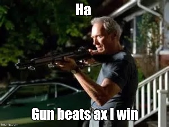 Gran torino rifle | Ha Gun beats ax I win | image tagged in gran torino rifle | made w/ Imgflip meme maker