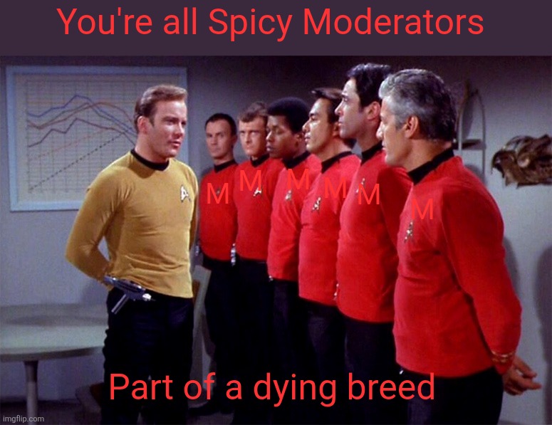 Red shirts | You're all Spicy Moderators Part of a dying breed M M M M M M | image tagged in red shirts | made w/ Imgflip meme maker