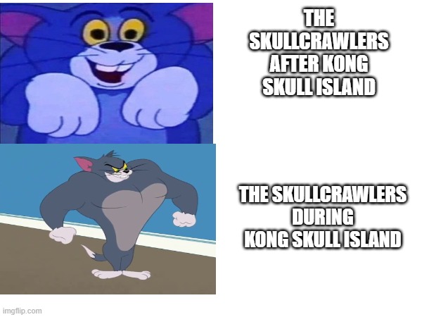 why are the skullcrawlers like this | THE SKULLCRAWLERS AFTER KONG SKULL ISLAND; THE SKULLCRAWLERS DURING KONG SKULL ISLAND | image tagged in tom and jerry,meme,godzilla | made w/ Imgflip meme maker