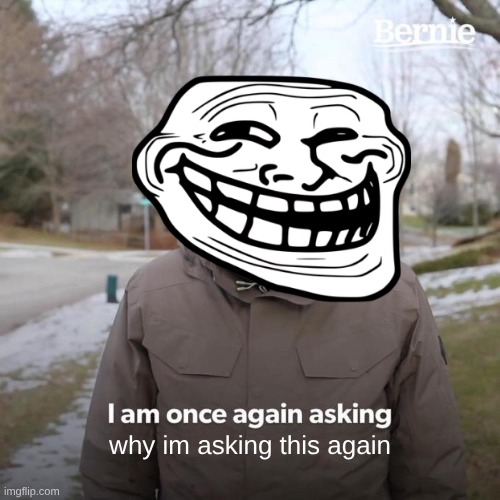 Why IS he asking? | why im asking this again | image tagged in memes,bernie i am once again asking for your support | made w/ Imgflip meme maker