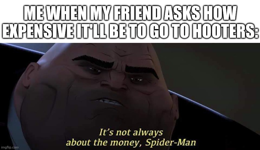 Get your priorities straight | ME WHEN MY FRIEND ASKS HOW EXPENSIVE IT'LL BE TO GO TO HOOTERS: | image tagged in its not always about the money,hooters,lol so funny,spiderman,money,memes | made w/ Imgflip meme maker