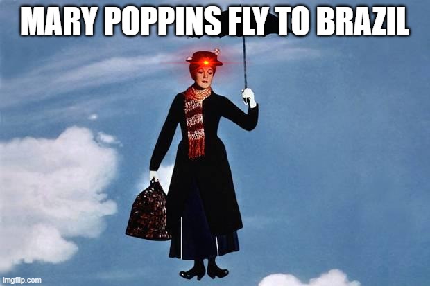 Mary Poppins flies | MARY POPPINS FLY TO BRAZIL | image tagged in mary poppins flies | made w/ Imgflip meme maker