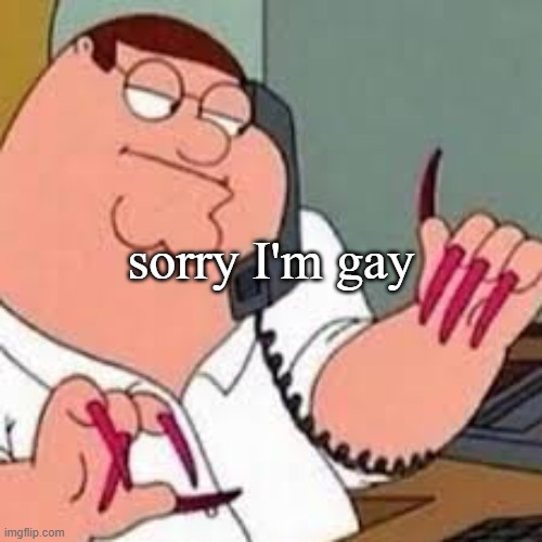 boys if they are gay be like: | sorry I'm gay | image tagged in peter griffin with nails | made w/ Imgflip meme maker
