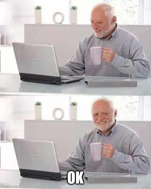 Hide the Pain Harold | OK | image tagged in memes,hide the pain harold | made w/ Imgflip meme maker