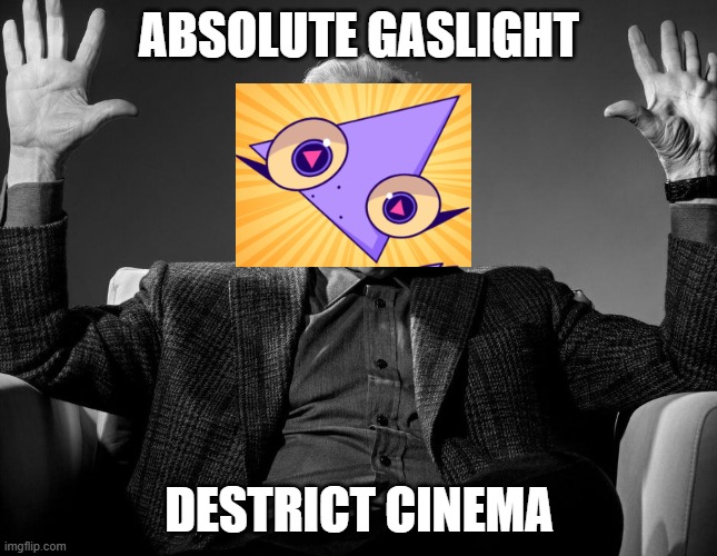 Gooseworx after a episode of The Gaslight Desrict | ABSOLUTE GASLIGHT; DESTRICT CINEMA | image tagged in absolute cinema | made w/ Imgflip meme maker