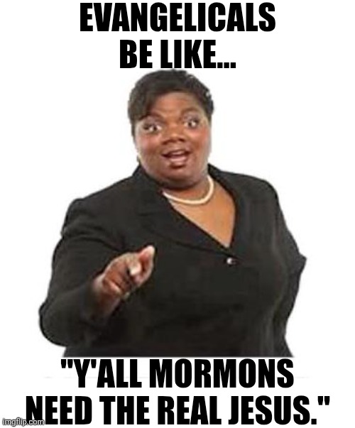 Y'all need real Jesus | EVANGELICALS BE LIKE... "Y'ALL MORMONS NEED THE REAL JESUS." | image tagged in ya'll mother fuckers,mormons,mormon,jesus,jesus christ | made w/ Imgflip meme maker