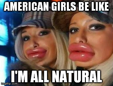 Duck Face Chicks Meme | AMERICAN GIRLS BE LIKE I'M ALL NATURAL | image tagged in memes,duck face chicks | made w/ Imgflip meme maker