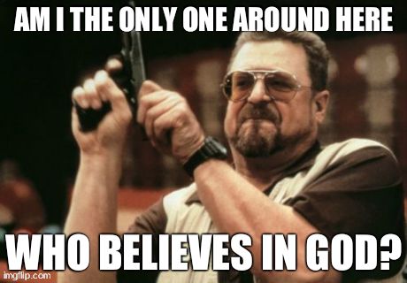 Am I The Only One Around Here | AM I THE ONLY ONE AROUND HERE WHO BELIEVES IN GOD? | image tagged in memes,am i the only one around here | made w/ Imgflip meme maker