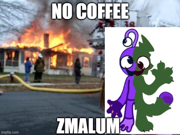 When they try to take away me coffee | NO COFFEE; ZMALUM | image tagged in memes,disaster girl | made w/ Imgflip meme maker