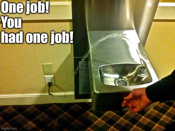 Uh... that doesn't work | One job! You had one job! | image tagged in you had one job,you had one job just the one,task failed successfully,epic fail,fountain,duhhh dumbass | made w/ Imgflip meme maker