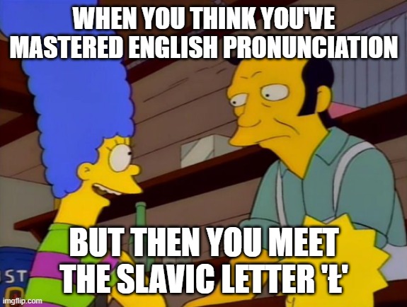 Simpsons Coffee Beer | WHEN YOU THINK YOU'VE MASTERED ENGLISH PRONUNCIATION; BUT THEN YOU MEET THE SLAVIC LETTER 'Ł' | image tagged in simpsons coffee beer,slavic l | made w/ Imgflip meme maker