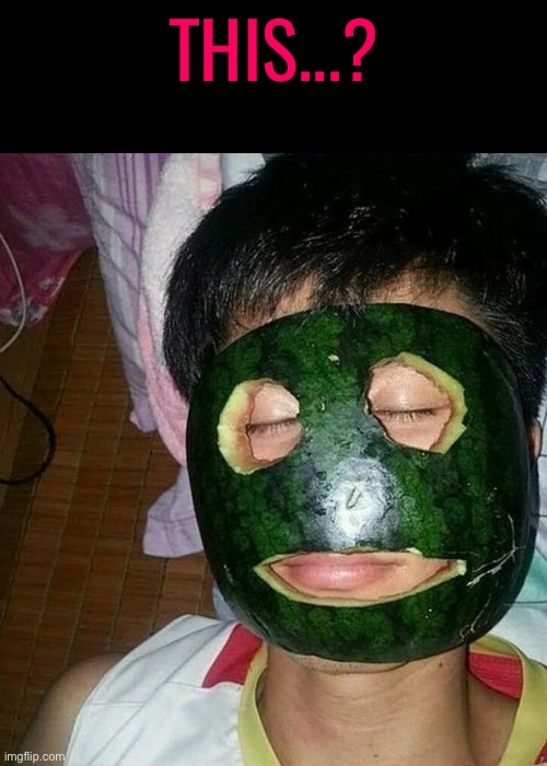 This...? | THIS...? | image tagged in this,watermelon,cursed images,what a terrible day to have eyes,excuse me wtf,why can't you just be normal | made w/ Imgflip meme maker