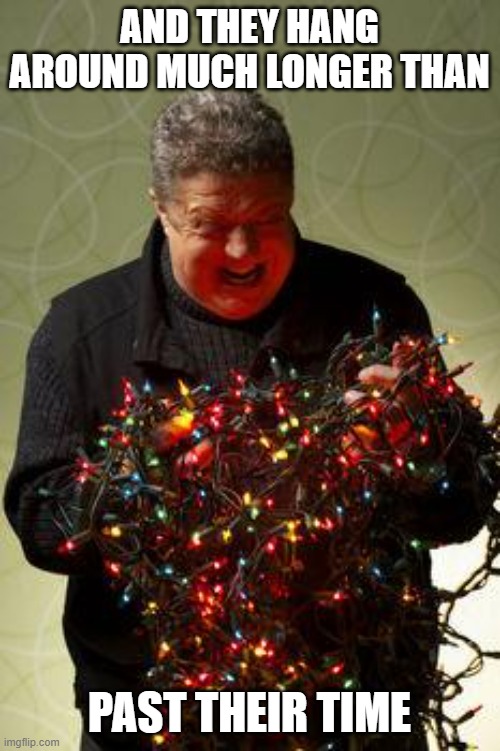 Christmas Lights | AND THEY HANG AROUND MUCH LONGER THAN PAST THEIR TIME | image tagged in christmas lights | made w/ Imgflip meme maker