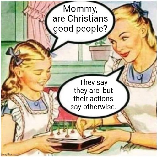 Asshole Christians | Mommy, are Christians good people? They say they are, but their actions say otherwise. | image tagged in mommy what is blank,christianity,jerks,assholes | made w/ Imgflip meme maker
