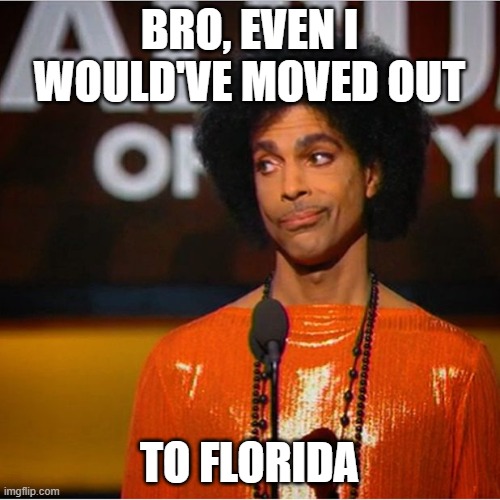 Prince side eye  | BRO, EVEN I WOULD'VE MOVED OUT TO FLORIDA | image tagged in prince side eye | made w/ Imgflip meme maker