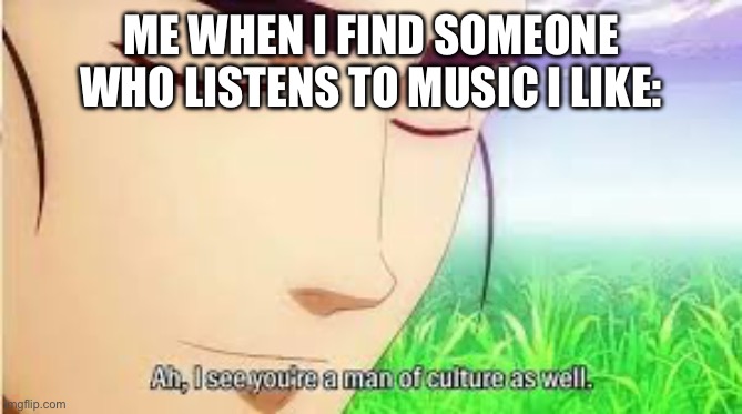 METALLICA | ME WHEN I FIND SOMEONE WHO LISTENS TO MUSIC I LIKE: | image tagged in ah i see you are a man of culture as well | made w/ Imgflip meme maker