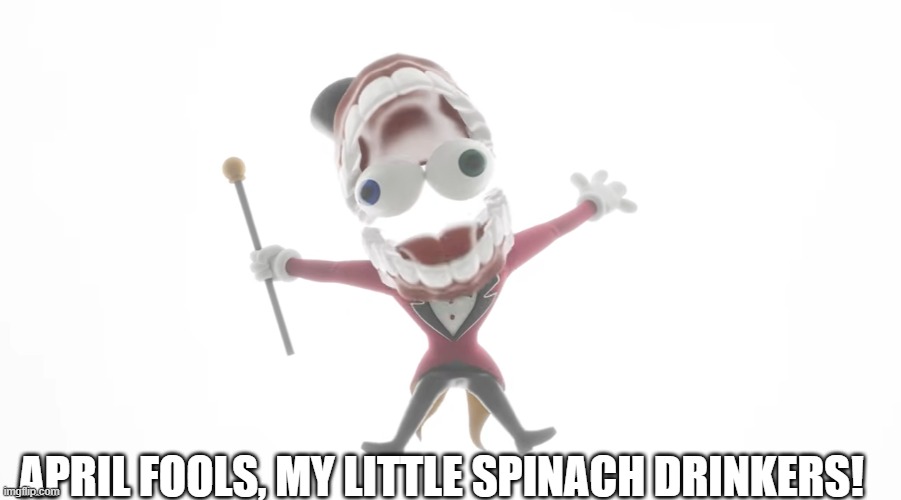 TADC episode 7 be like: | APRIL FOOLS, MY LITTLE SPINACH DRINKERS! | image tagged in caine,the amazing digital circus,tadc | made w/ Imgflip meme maker