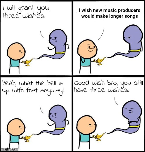 3 Wishes | I wish new music producers would make longer songs | image tagged in 3 wishes | made w/ Imgflip meme maker