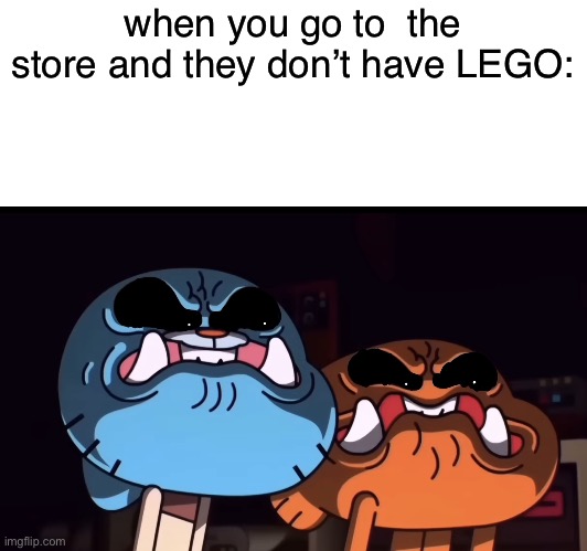 LEGO meme | when you go to  the store and they don’t have LEGO: | image tagged in gumball and darwin angry stare | made w/ Imgflip meme maker