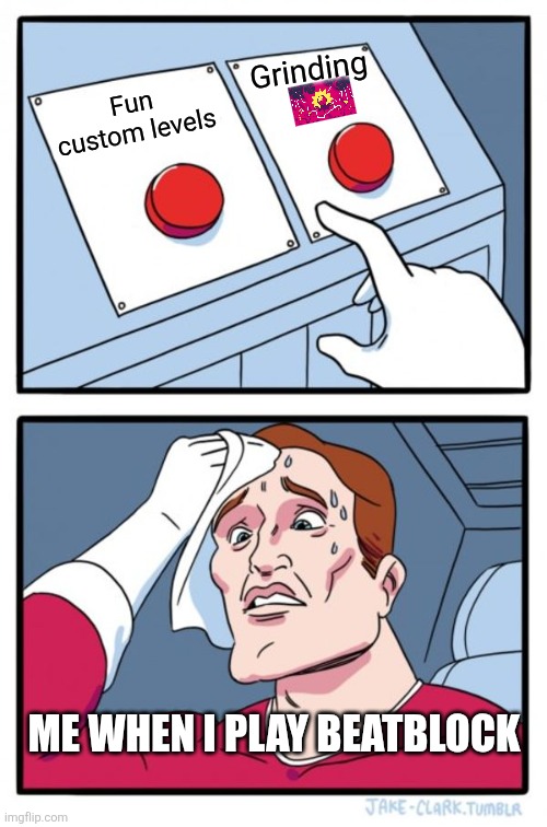 Me when I play Beatblock | Grinding; Fun custom levels; ME WHEN I PLAY BEATBLOCK | image tagged in memes,two buttons | made w/ Imgflip meme maker