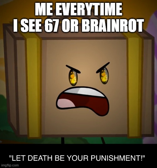 I hate 67 and brainrot. | ME EVERYTIME I SEE 67 OR BRAINROT | image tagged in death let death be your punishment,inanimate insanity,67,brainrot | made w/ Imgflip meme maker