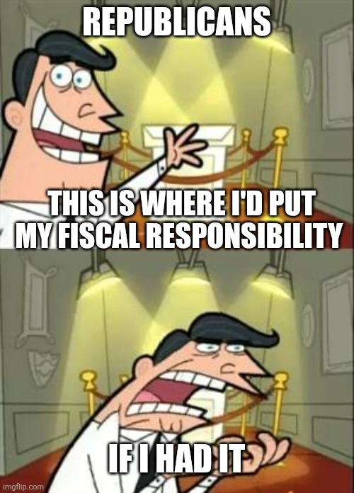 Cry about it Trump glazers | REPUBLICANS; THIS IS WHERE I'D PUT MY FISCAL RESPONSIBILITY; IF I HAD IT | image tagged in memes,this is where i'd put my trophy if i had one | made w/ Imgflip meme maker