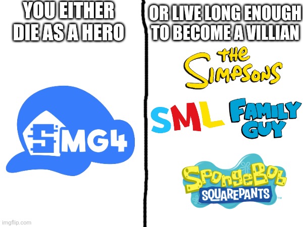 You either die as a hero or live long enough to become a villian | YOU EITHER DIE AS A HERO; OR LIVE LONG ENOUGH TO BECOME A VILLIAN | image tagged in smg4,the simpsons,family guy,spongebob,spongebob squarepants,sml | made w/ Imgflip meme maker