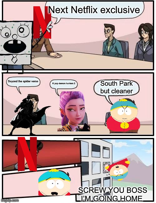 Netflix don’t miss how it’s done done done | Next Netflix exclusive; Beyond the spider verse; K pop demon hunters 2; South Park but cleaner; SCREW YOU BOSS I’M GOING HOME | image tagged in memes,boardroom meeting suggestion | made w/ Imgflip meme maker