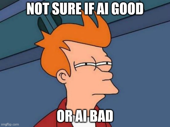 it does homework for you ig | NOT SURE IF AI GOOD; OR AI BAD | image tagged in memes,futurama fry,you have been eternally cursed for reading the tags,tag,stop reading the tags | made w/ Imgflip meme maker