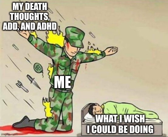 Soldier protecting sleeping child | MY DEATH THOUGHTS, ADD, AND ADHD; ME; WHAT I WISH I COULD BE DOING | image tagged in soldier protecting sleeping child,death,adhd,add,anxiety | made w/ Imgflip meme maker