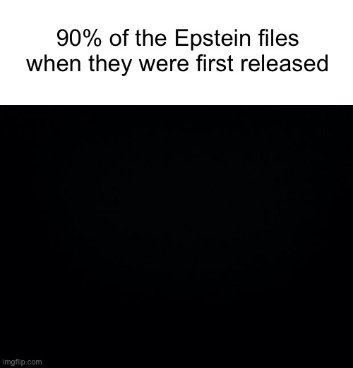 Wait,it’s all black? | 90% of the Epstein files when they were first released | image tagged in black background | made w/ Imgflip meme maker
