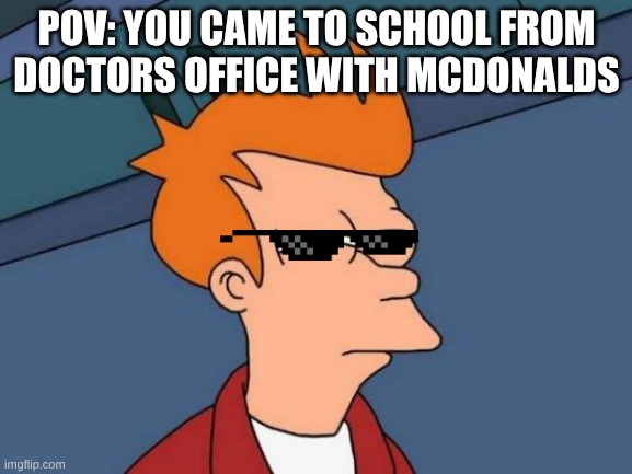 Futurama Fry | POV: YOU CAME TO SCHOOL FROM DOCTORS OFFICE WITH MCDONALDS | image tagged in memes,futurama fry | made w/ Imgflip meme maker