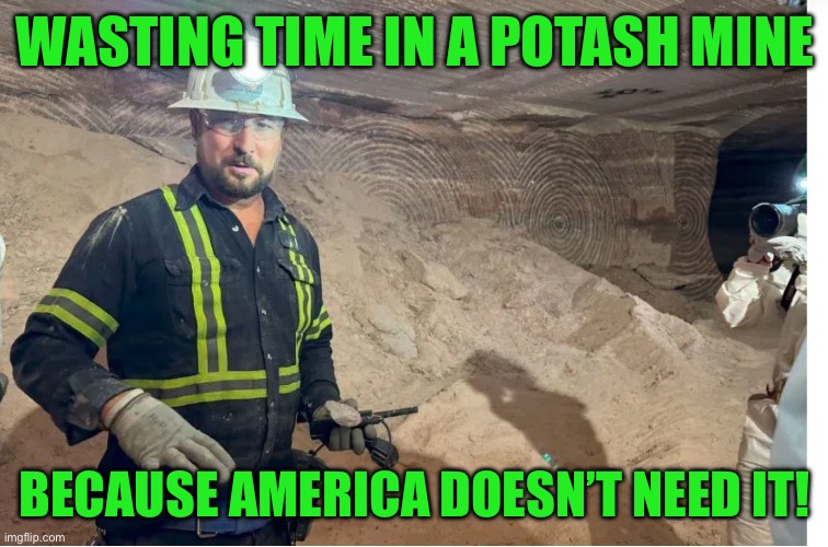 WASTING TIME IN A POTASH MINE; BECAUSE AMERICA DOESN’T NEED IT! | made w/ Imgflip meme maker
