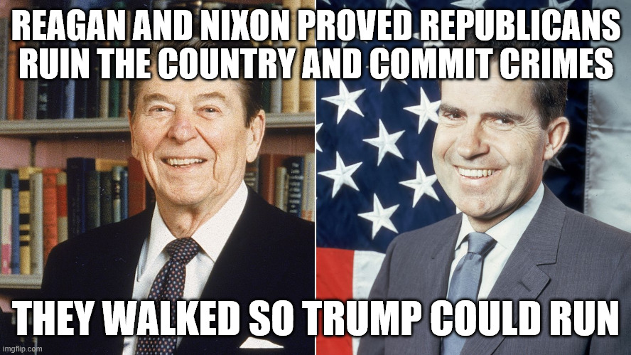 Republicans are pure poison for America | REAGAN AND NIXON PROVED REPUBLICANS RUIN THE COUNTRY AND COMMIT CRIMES; THEY WALKED SO TRUMP COULD RUN | image tagged in reagan nixon | made w/ Imgflip meme maker