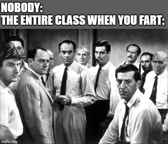 Bruh. | NOBODY:
THE ENTIRE CLASS WHEN YOU FART: | image tagged in 12 angry men,lol so funny,memes,school,bruh,men | made w/ Imgflip meme maker