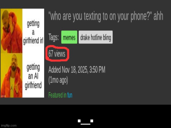 8 letters. 2 numbers next to each other. 1 epidemic. | ._. | image tagged in funny,67,imgflip,views,drake hotline bling | made w/ Imgflip meme maker