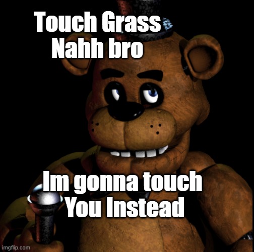 Toch grass Nahhhhh | Touch Grass 
Nahh bro; Im gonna touch 
You Instead | image tagged in memes | made w/ Imgflip meme maker