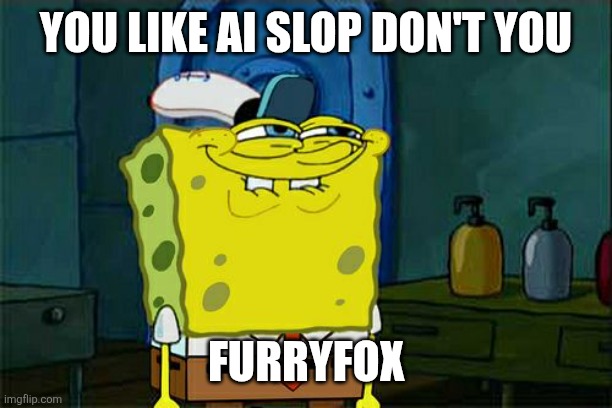 YOU LIKE AI SLOP DON'T YOU FURRYFOX | image tagged in memes,don't you squidward | made w/ Imgflip meme maker