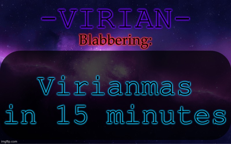 Virian announcement temp | Virianmas in 15 minutes | image tagged in virian announcement temp | made w/ Imgflip meme maker