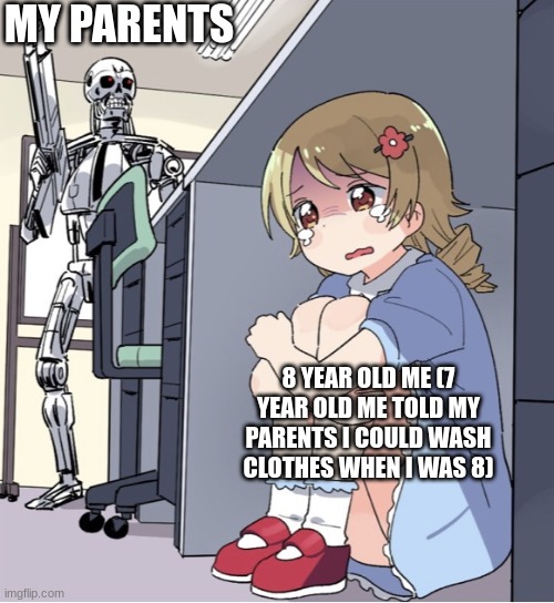 I still love my parents though | MY PARENTS; 8 YEAR OLD ME (7 YEAR OLD ME TOLD MY PARENTS I COULD WASH CLOTHES WHEN I WAS 8) | image tagged in anime girl hiding from terminator,chores,clothes | made w/ Imgflip meme maker