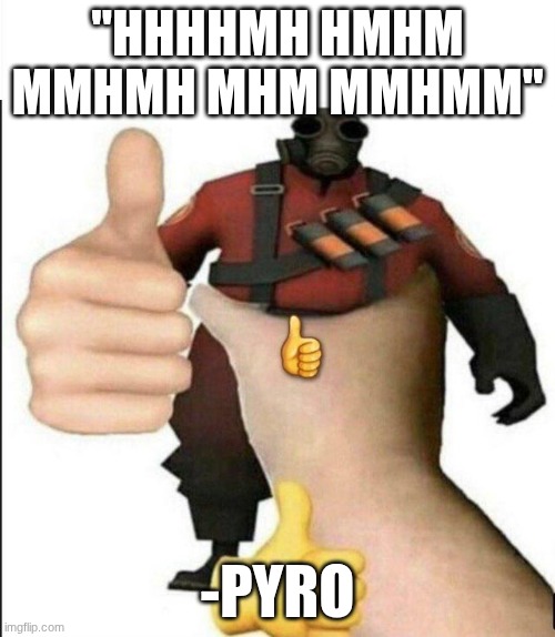 what did he say? | "HHHHMH HMHM MMHMH MHM MMHMM"; -PYRO | image tagged in pyro thumbs up,fun,the pyro - tf2,thumbs up | made w/ Imgflip meme maker