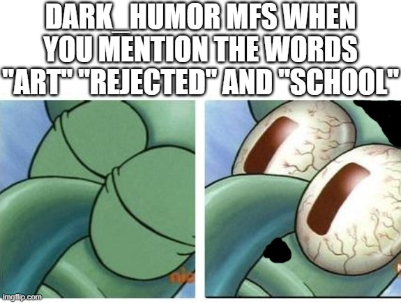 The joke's getting a little old | DARK_HUMOR MFS WHEN YOU MENTION THE WORDS "ART" "REJECTED" AND "SCHOOL" | image tagged in squidward waking up,hitler,adolf hitler,lol so funny,squidward,dark humor | made w/ Imgflip meme maker